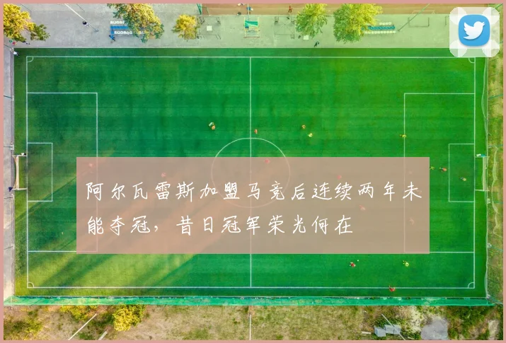 阿尔瓦雷斯加盟马竞后连续两年未能夺冠，昔日冠军荣光何在